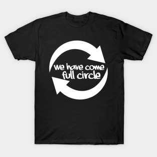 We have come full circle T-Shirt